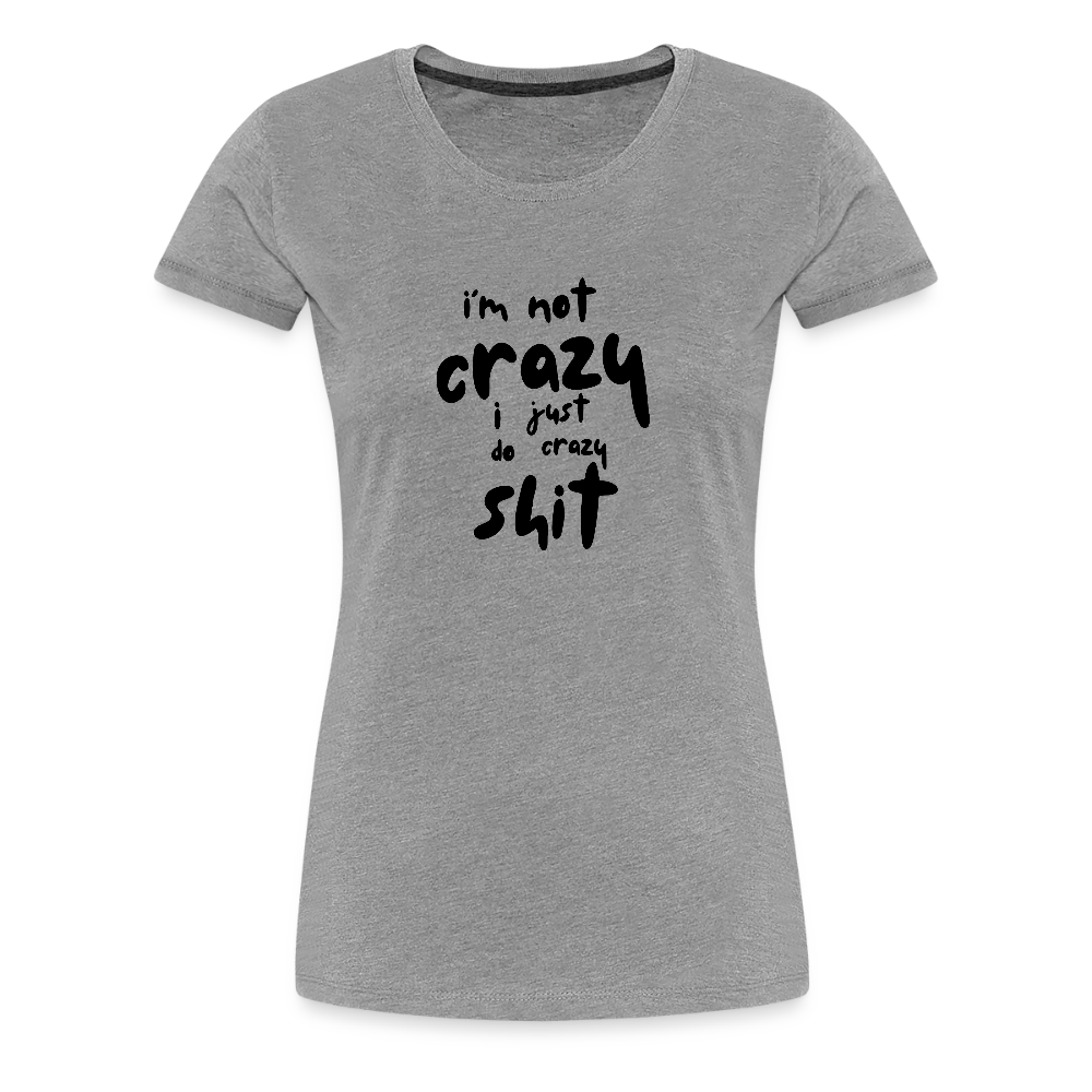 I'm Not Crazy Women’s Premium T-Shirt - heather gray