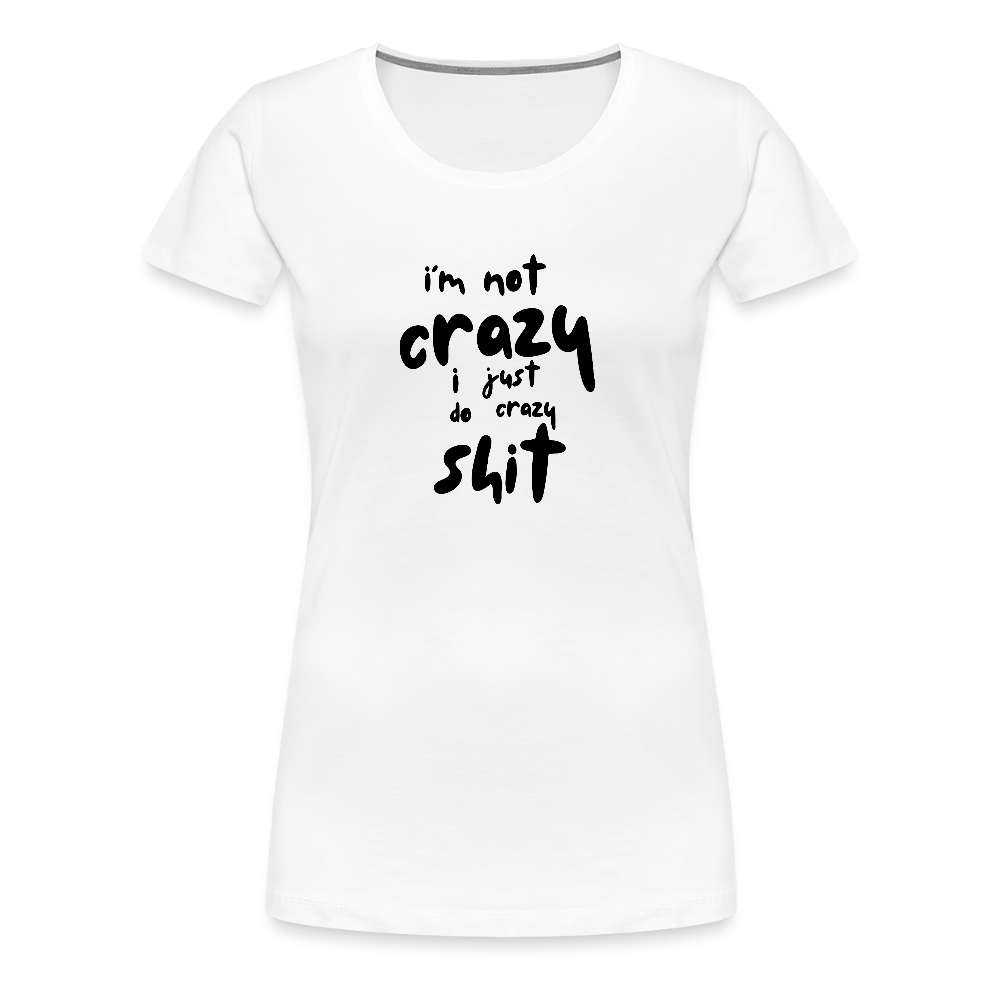 I'm Not Crazy Women’s Premium T-Shirt - white