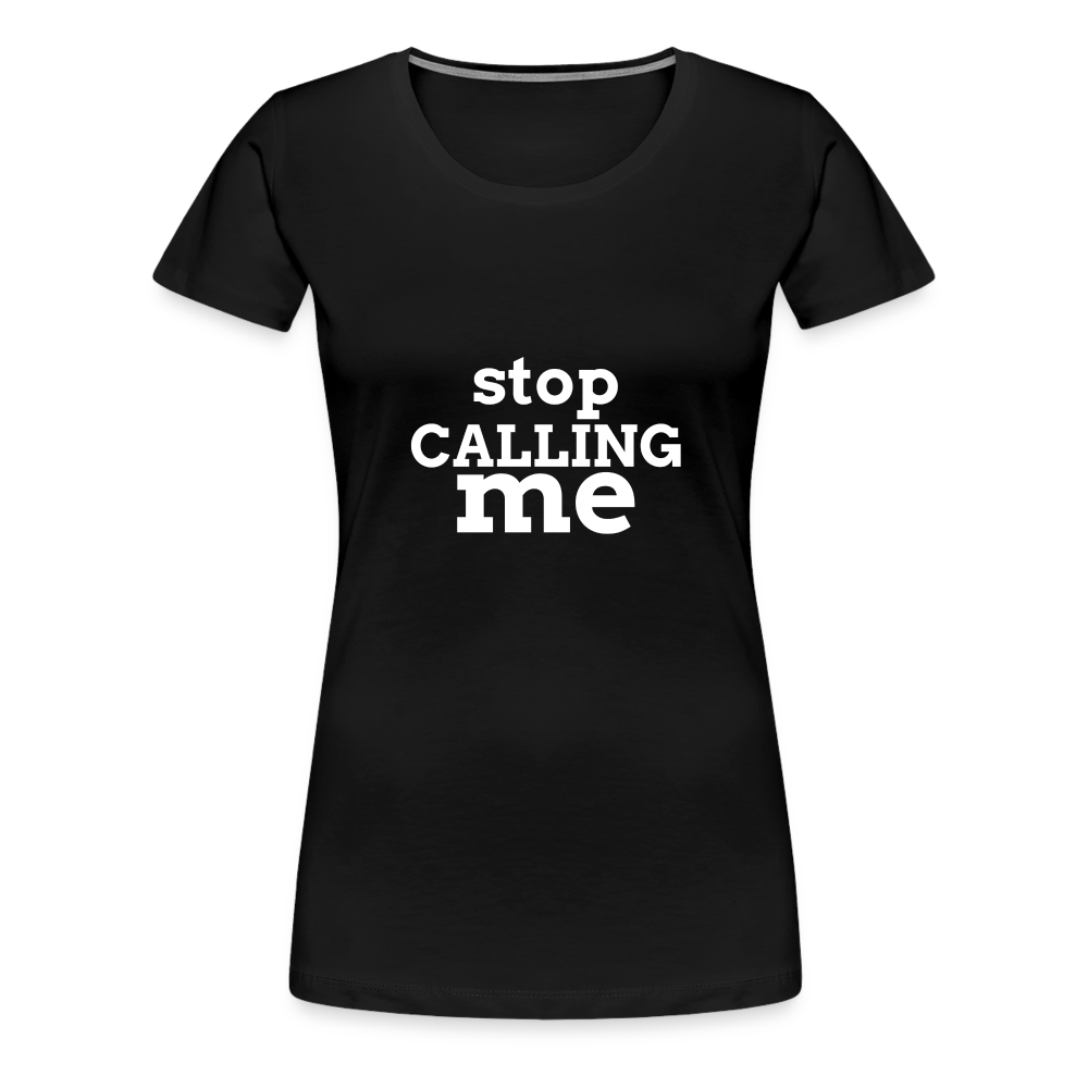 Stop Calling Me Women’s Premium T-Shirt - black