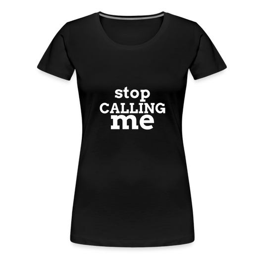 Stop Calling Me Women’s Premium T-Shirt - black