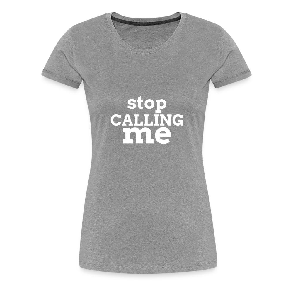 Stop Calling Me Women’s Premium T-Shirt - heather gray