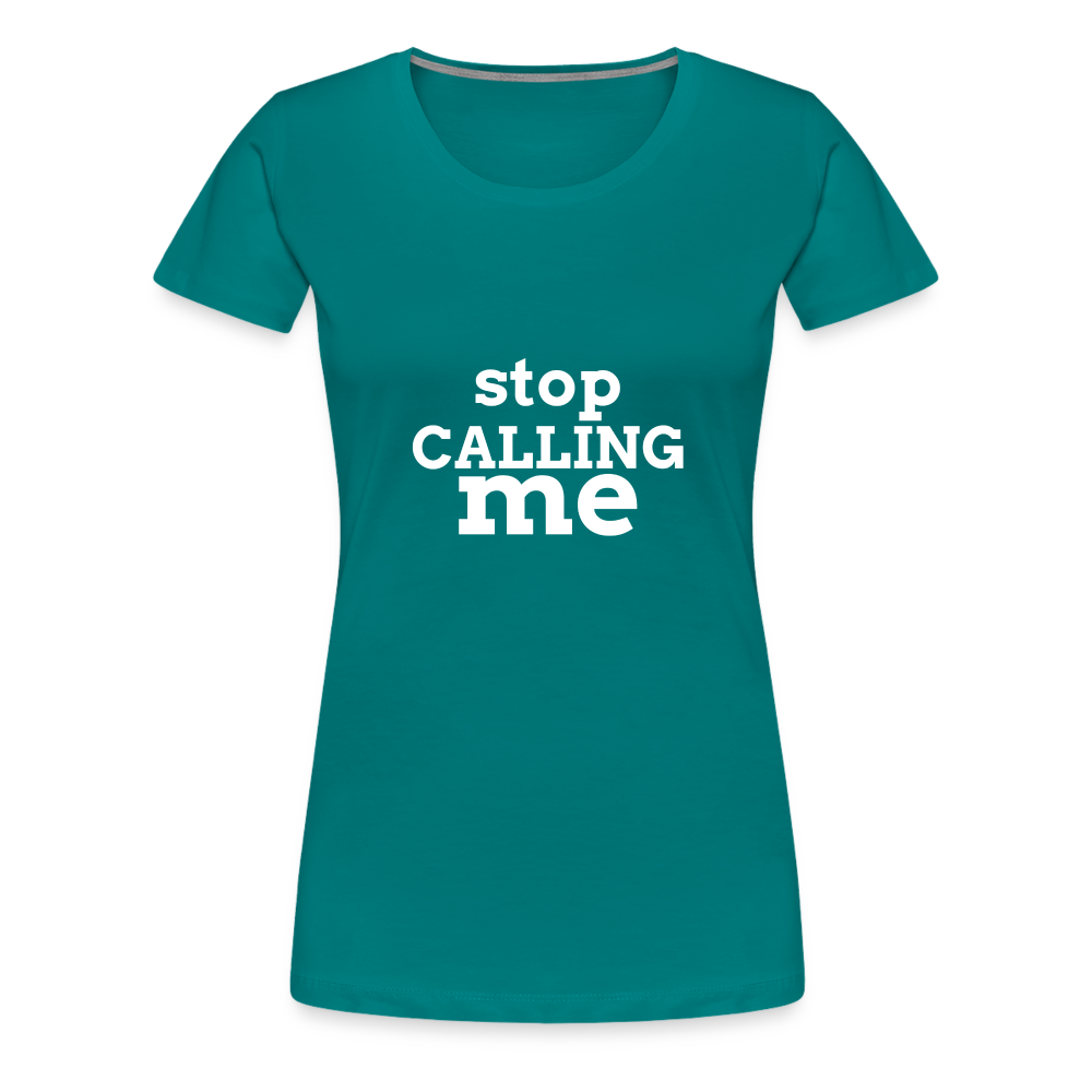 Stop Calling Me Women’s Premium T-Shirt - teal