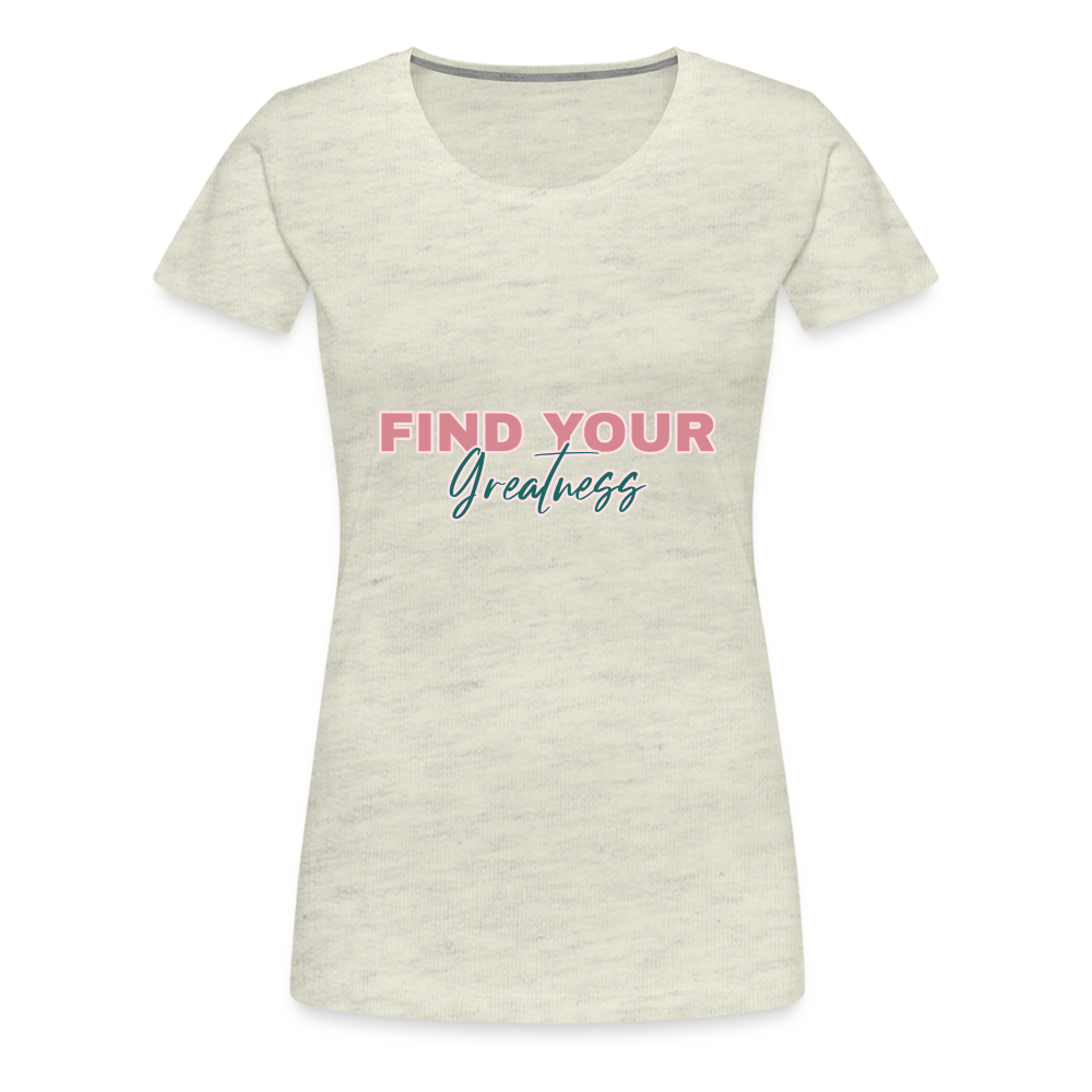 Find Your Greatness Women’s Premium T-Shirt - heather oatmeal